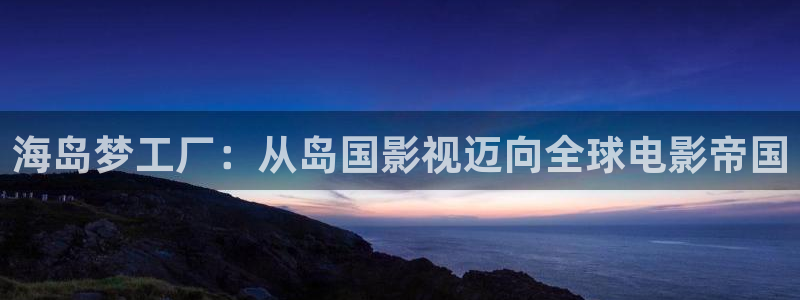 桃花电影免费观看：海岛梦工厂：从岛国影视迈向全球电影帝国